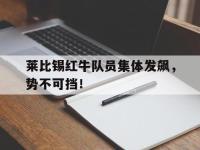 开云足球直播-关于莱比锡红牛队员集体发飙，势不可挡！的信息